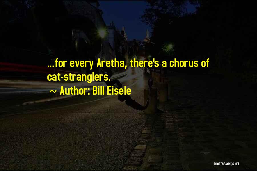 Bill Eisele Quotes: ...for Every Aretha, There's A Chorus Of Cat-stranglers.