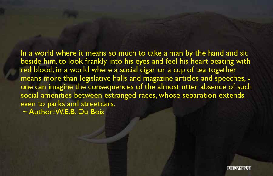 W.E.B. Du Bois Quotes: In A World Where It Means So Much To Take A Man By The Hand And Sit Beside Him, To