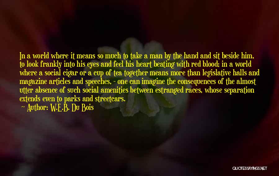 W.E.B. Du Bois Quotes: In A World Where It Means So Much To Take A Man By The Hand And Sit Beside Him, To