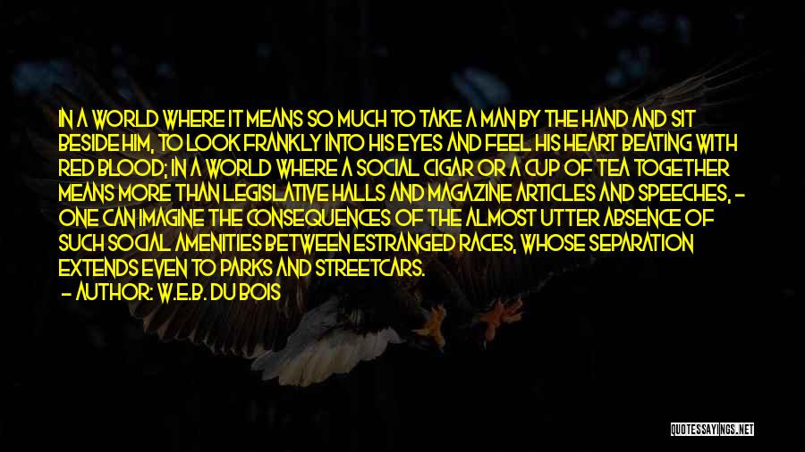 W.E.B. Du Bois Quotes: In A World Where It Means So Much To Take A Man By The Hand And Sit Beside Him, To