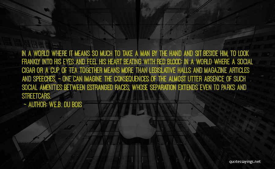 W.E.B. Du Bois Quotes: In A World Where It Means So Much To Take A Man By The Hand And Sit Beside Him, To