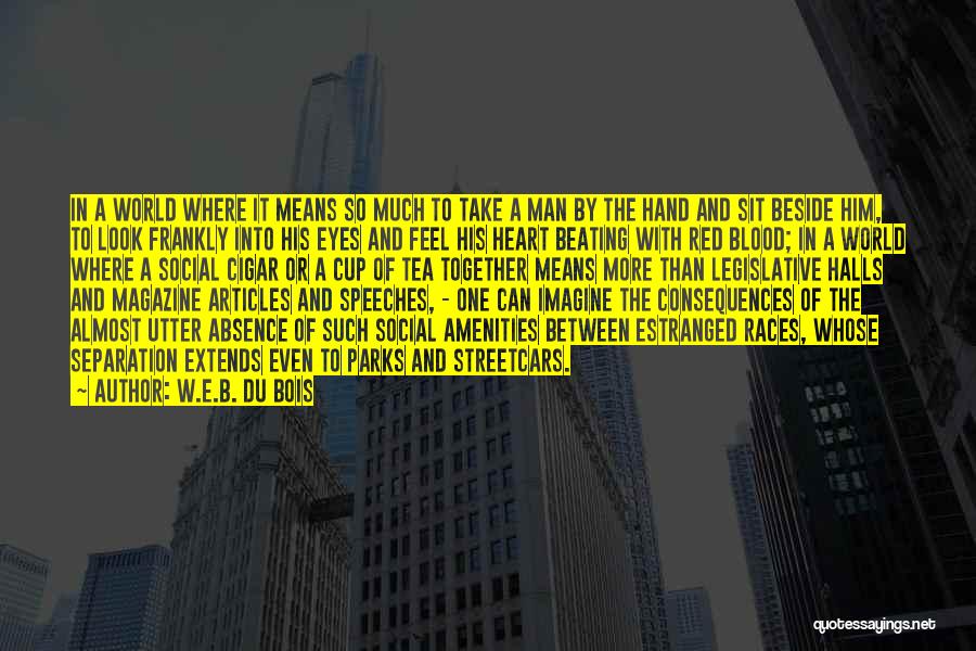 W.E.B. Du Bois Quotes: In A World Where It Means So Much To Take A Man By The Hand And Sit Beside Him, To