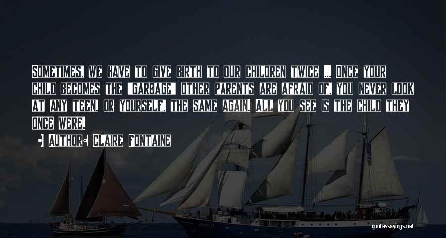 Claire Fontaine Quotes: Sometimes, We Have To Give Birth To Our Children Twice ... Once Your Child Becomes The Garbage Other Parents Are