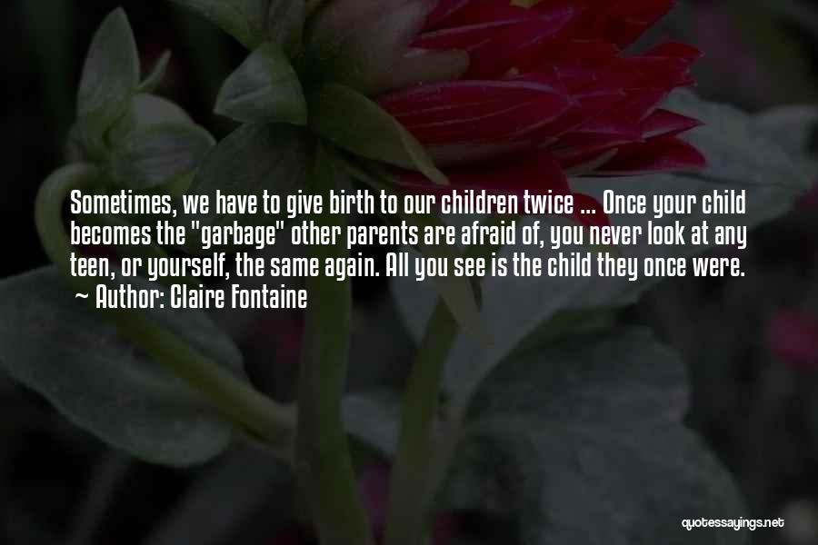 Claire Fontaine Quotes: Sometimes, We Have To Give Birth To Our Children Twice ... Once Your Child Becomes The Garbage Other Parents Are