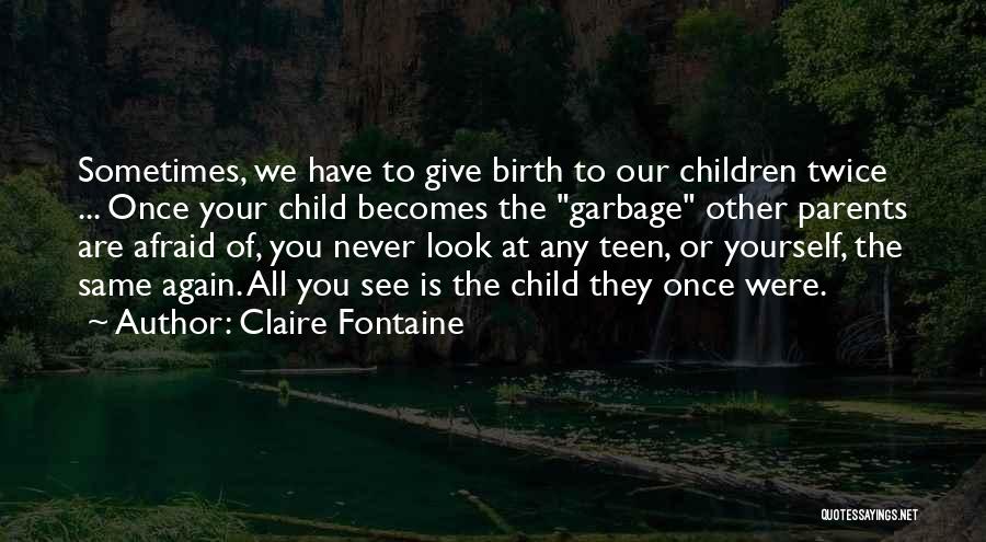 Claire Fontaine Quotes: Sometimes, We Have To Give Birth To Our Children Twice ... Once Your Child Becomes The Garbage Other Parents Are