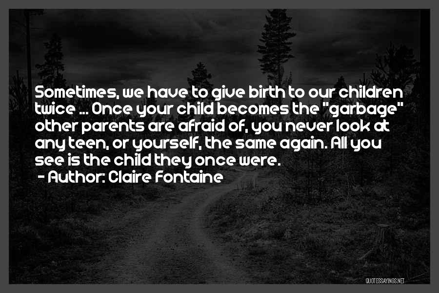 Claire Fontaine Quotes: Sometimes, We Have To Give Birth To Our Children Twice ... Once Your Child Becomes The Garbage Other Parents Are