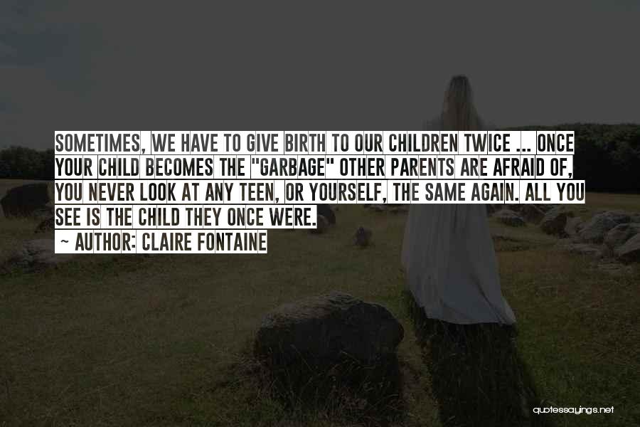 Claire Fontaine Quotes: Sometimes, We Have To Give Birth To Our Children Twice ... Once Your Child Becomes The Garbage Other Parents Are