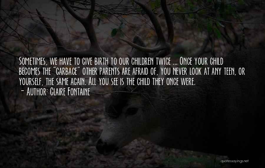 Claire Fontaine Quotes: Sometimes, We Have To Give Birth To Our Children Twice ... Once Your Child Becomes The Garbage Other Parents Are