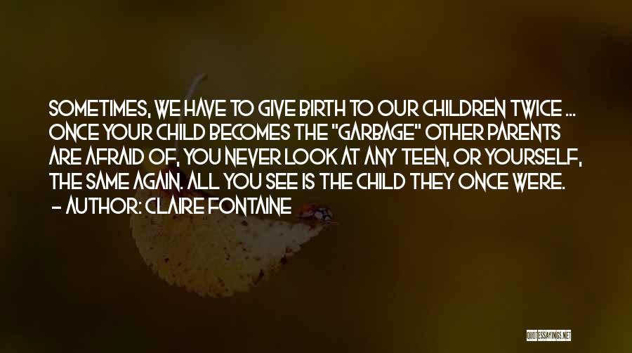 Claire Fontaine Quotes: Sometimes, We Have To Give Birth To Our Children Twice ... Once Your Child Becomes The Garbage Other Parents Are