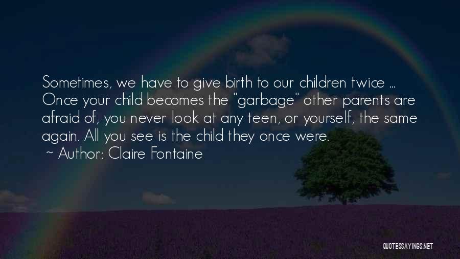 Claire Fontaine Quotes: Sometimes, We Have To Give Birth To Our Children Twice ... Once Your Child Becomes The Garbage Other Parents Are
