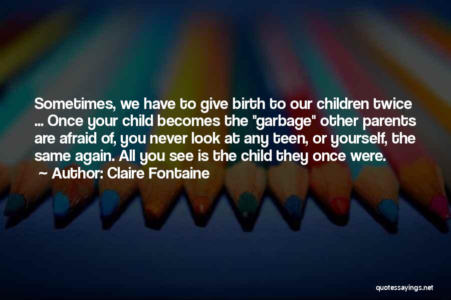 Claire Fontaine Quotes: Sometimes, We Have To Give Birth To Our Children Twice ... Once Your Child Becomes The Garbage Other Parents Are