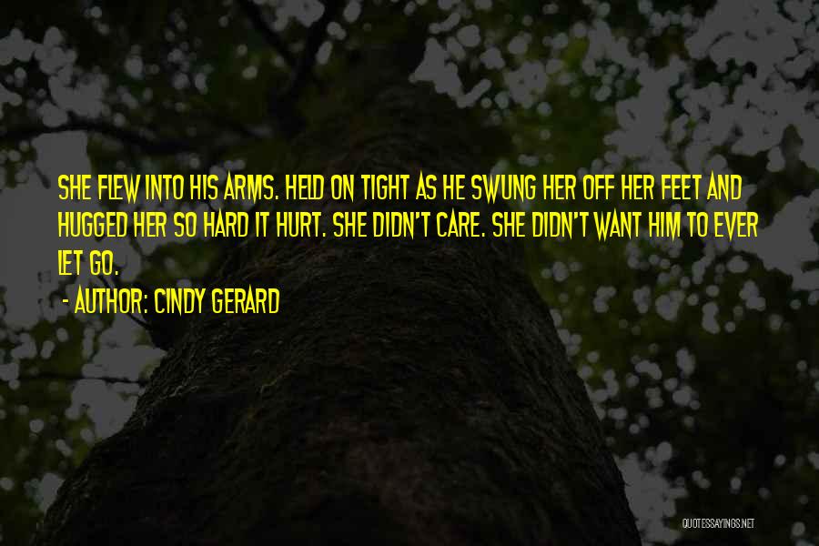 Cindy Gerard Quotes: She Flew Into His Arms. Held On Tight As He Swung Her Off Her Feet And Hugged Her So Hard