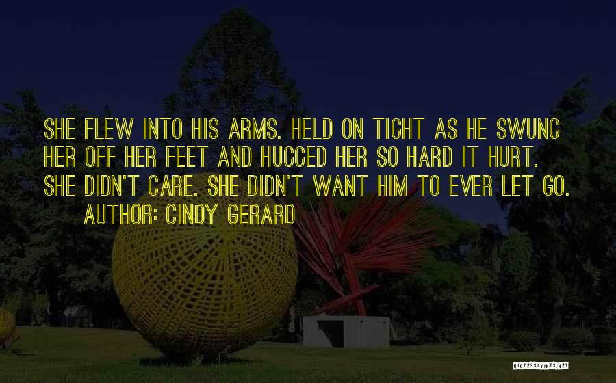 Cindy Gerard Quotes: She Flew Into His Arms. Held On Tight As He Swung Her Off Her Feet And Hugged Her So Hard
