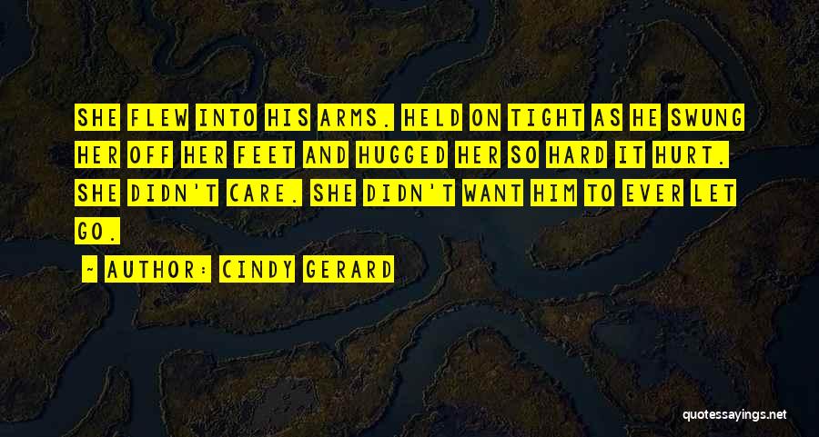 Cindy Gerard Quotes: She Flew Into His Arms. Held On Tight As He Swung Her Off Her Feet And Hugged Her So Hard