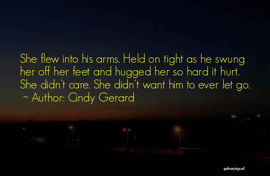 Cindy Gerard Quotes: She Flew Into His Arms. Held On Tight As He Swung Her Off Her Feet And Hugged Her So Hard