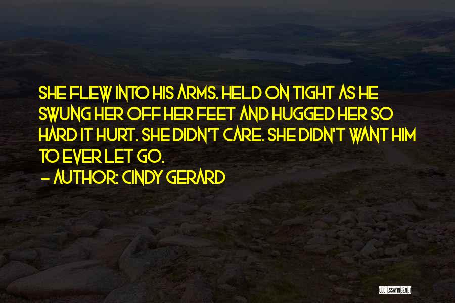 Cindy Gerard Quotes: She Flew Into His Arms. Held On Tight As He Swung Her Off Her Feet And Hugged Her So Hard