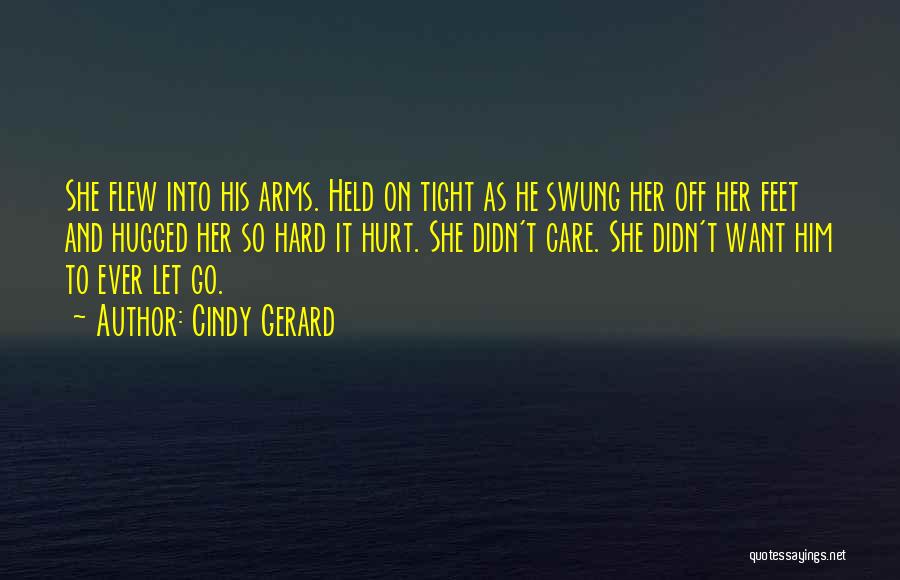 Cindy Gerard Quotes: She Flew Into His Arms. Held On Tight As He Swung Her Off Her Feet And Hugged Her So Hard