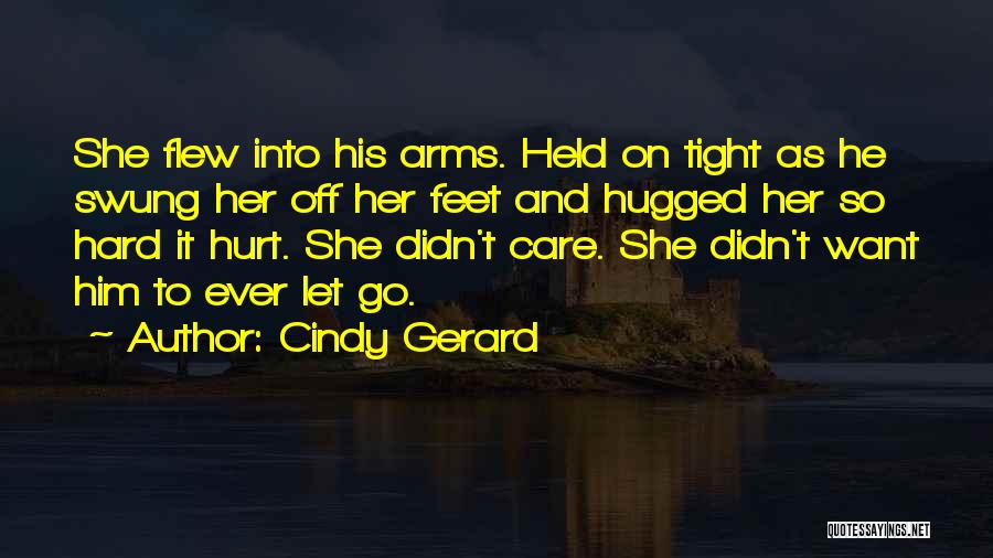 Cindy Gerard Quotes: She Flew Into His Arms. Held On Tight As He Swung Her Off Her Feet And Hugged Her So Hard