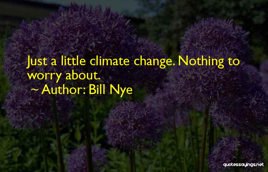 Bill Nye Quotes: Just A Little Climate Change. Nothing To Worry About.