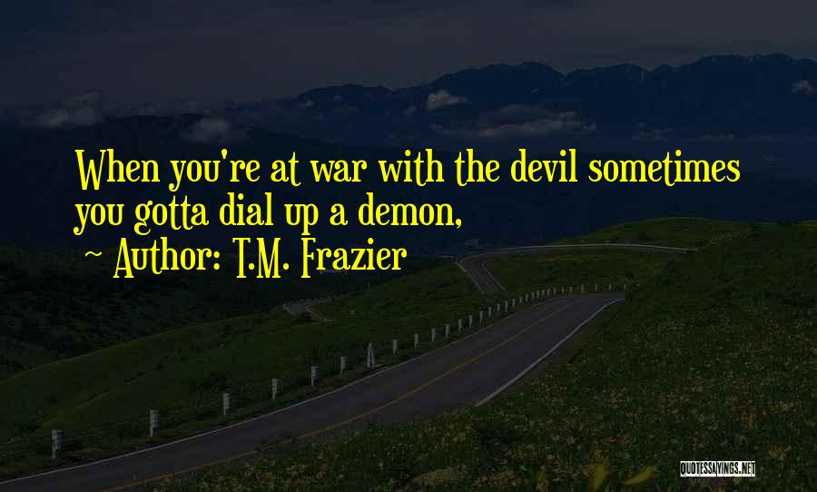 T.M. Frazier Quotes: When You're At War With The Devil Sometimes You Gotta Dial Up A Demon,