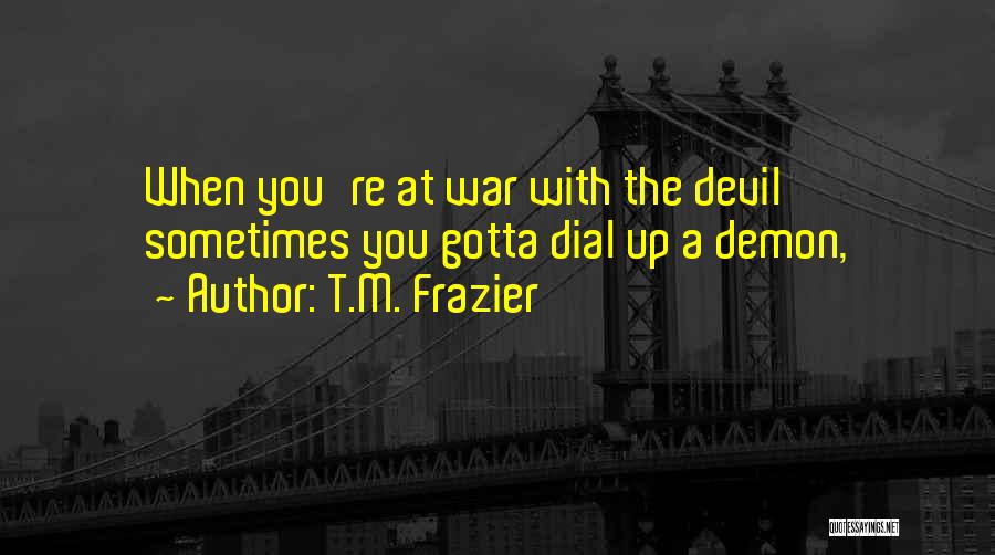 T.M. Frazier Quotes: When You're At War With The Devil Sometimes You Gotta Dial Up A Demon,