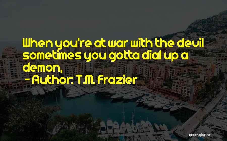 T.M. Frazier Quotes: When You're At War With The Devil Sometimes You Gotta Dial Up A Demon,