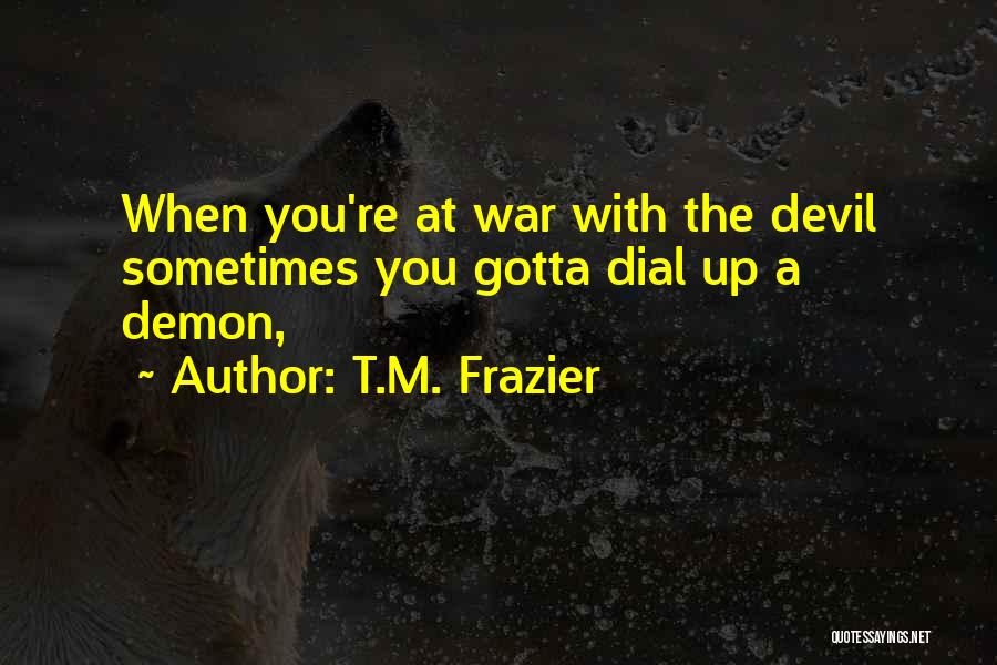 T.M. Frazier Quotes: When You're At War With The Devil Sometimes You Gotta Dial Up A Demon,