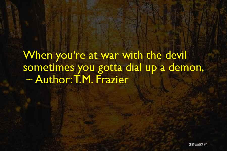 T.M. Frazier Quotes: When You're At War With The Devil Sometimes You Gotta Dial Up A Demon,