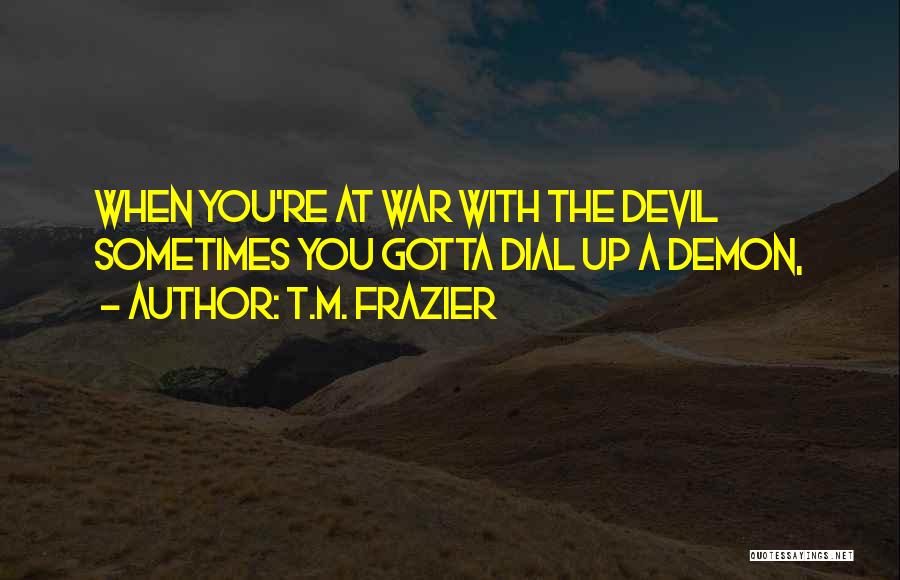 T.M. Frazier Quotes: When You're At War With The Devil Sometimes You Gotta Dial Up A Demon,