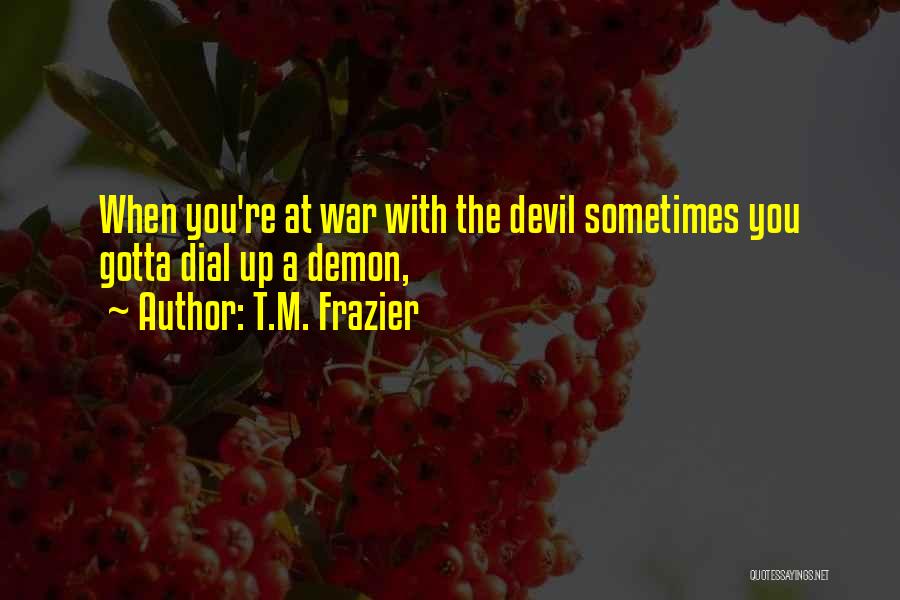 T.M. Frazier Quotes: When You're At War With The Devil Sometimes You Gotta Dial Up A Demon,