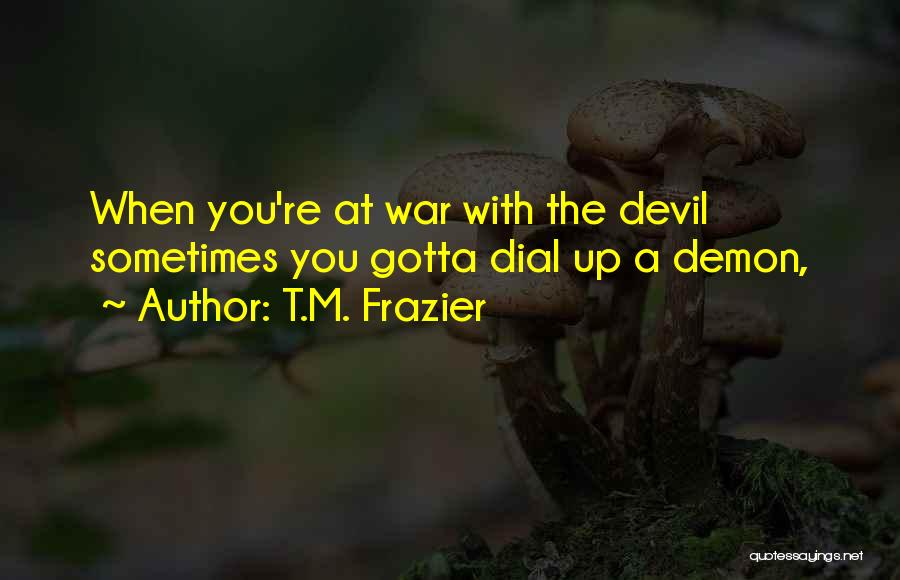 T.M. Frazier Quotes: When You're At War With The Devil Sometimes You Gotta Dial Up A Demon,