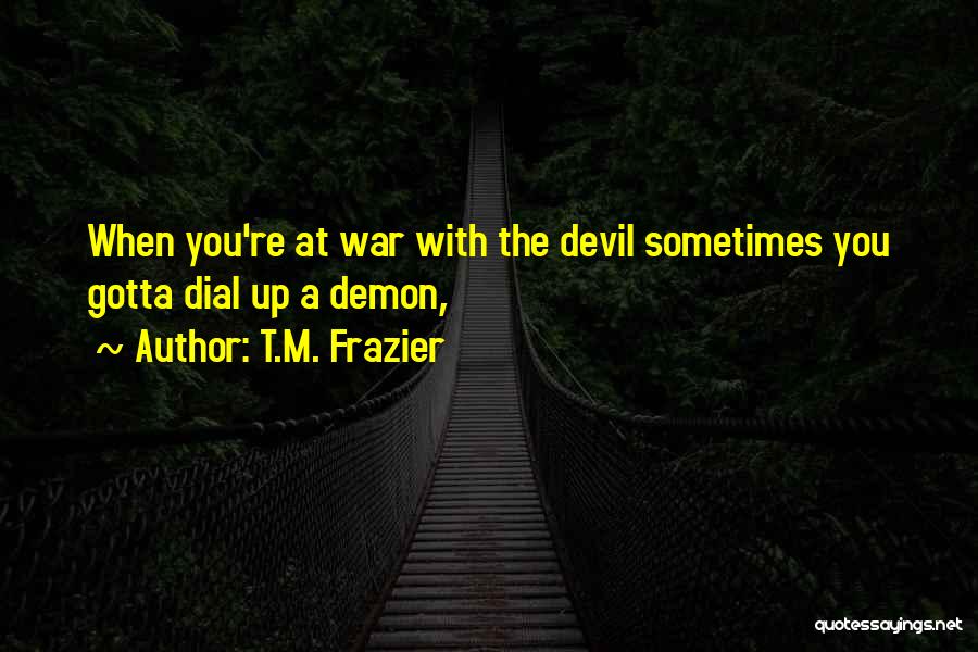 T.M. Frazier Quotes: When You're At War With The Devil Sometimes You Gotta Dial Up A Demon,