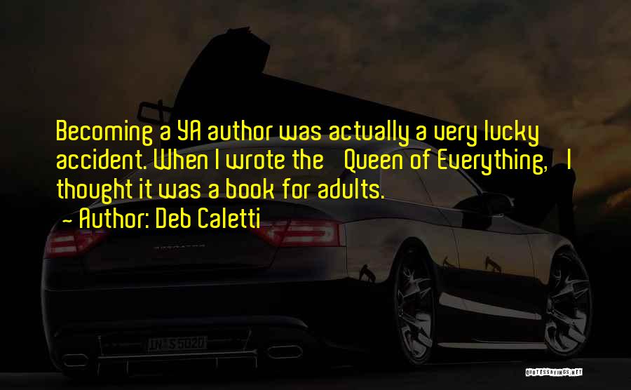 Deb Caletti Quotes: Becoming A Ya Author Was Actually A Very Lucky Accident. When I Wrote The 'queen Of Everything,' I Thought It