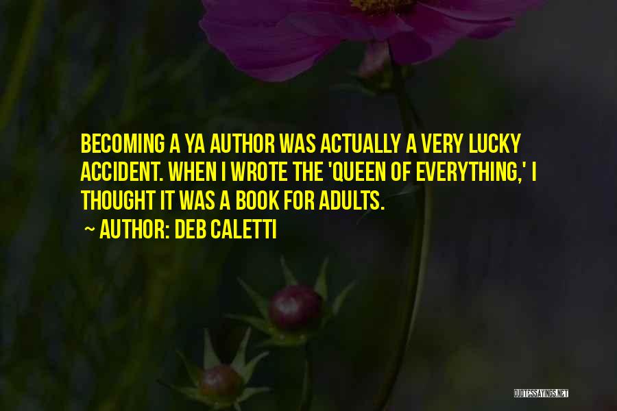 Deb Caletti Quotes: Becoming A Ya Author Was Actually A Very Lucky Accident. When I Wrote The 'queen Of Everything,' I Thought It
