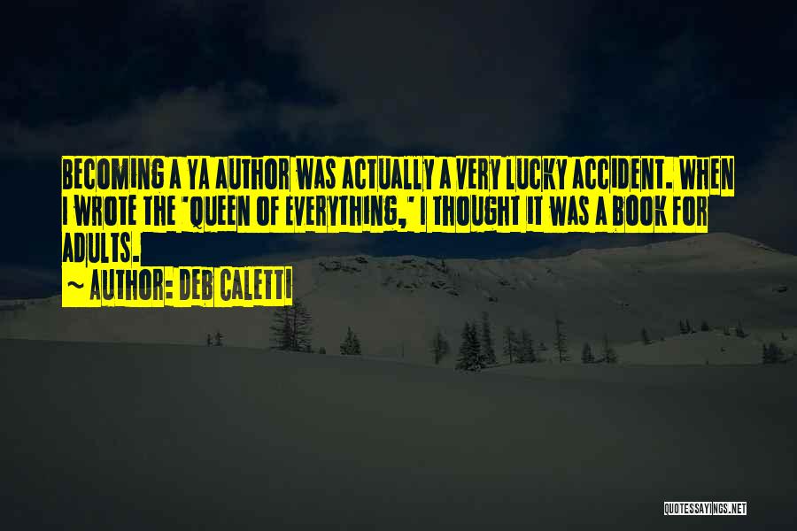 Deb Caletti Quotes: Becoming A Ya Author Was Actually A Very Lucky Accident. When I Wrote The 'queen Of Everything,' I Thought It