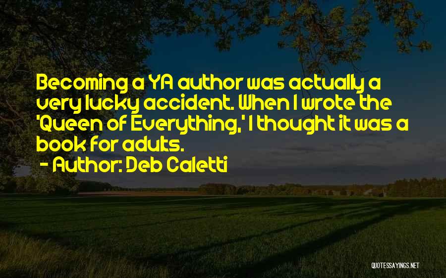 Deb Caletti Quotes: Becoming A Ya Author Was Actually A Very Lucky Accident. When I Wrote The 'queen Of Everything,' I Thought It