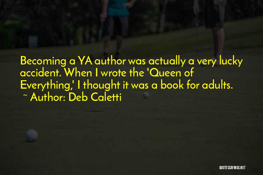 Deb Caletti Quotes: Becoming A Ya Author Was Actually A Very Lucky Accident. When I Wrote The 'queen Of Everything,' I Thought It