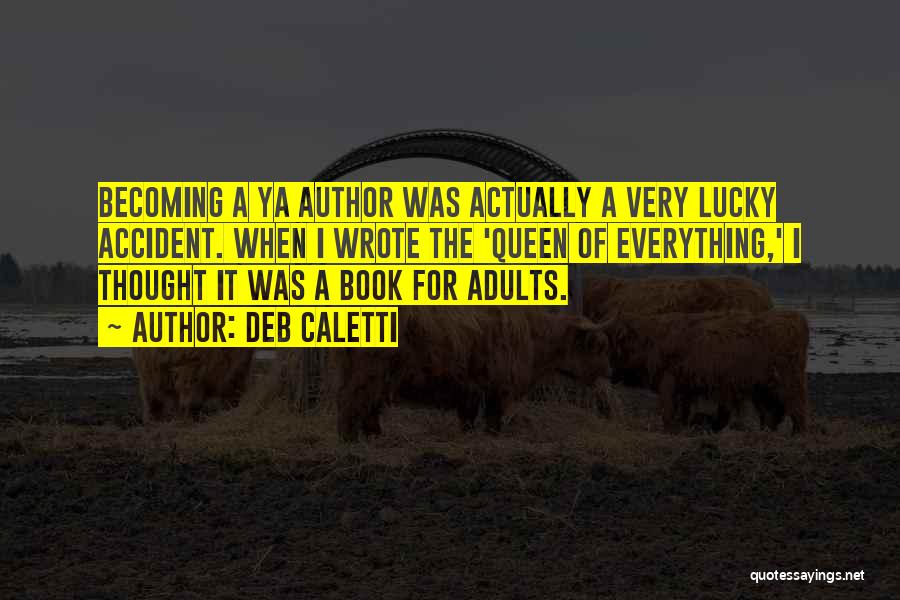 Deb Caletti Quotes: Becoming A Ya Author Was Actually A Very Lucky Accident. When I Wrote The 'queen Of Everything,' I Thought It