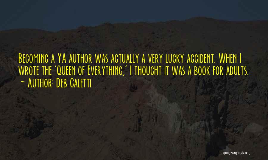 Deb Caletti Quotes: Becoming A Ya Author Was Actually A Very Lucky Accident. When I Wrote The 'queen Of Everything,' I Thought It