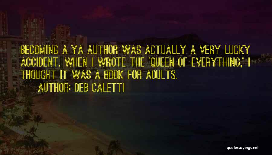 Deb Caletti Quotes: Becoming A Ya Author Was Actually A Very Lucky Accident. When I Wrote The 'queen Of Everything,' I Thought It