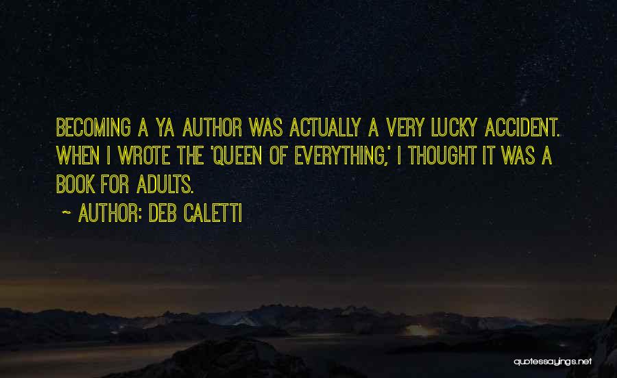 Deb Caletti Quotes: Becoming A Ya Author Was Actually A Very Lucky Accident. When I Wrote The 'queen Of Everything,' I Thought It