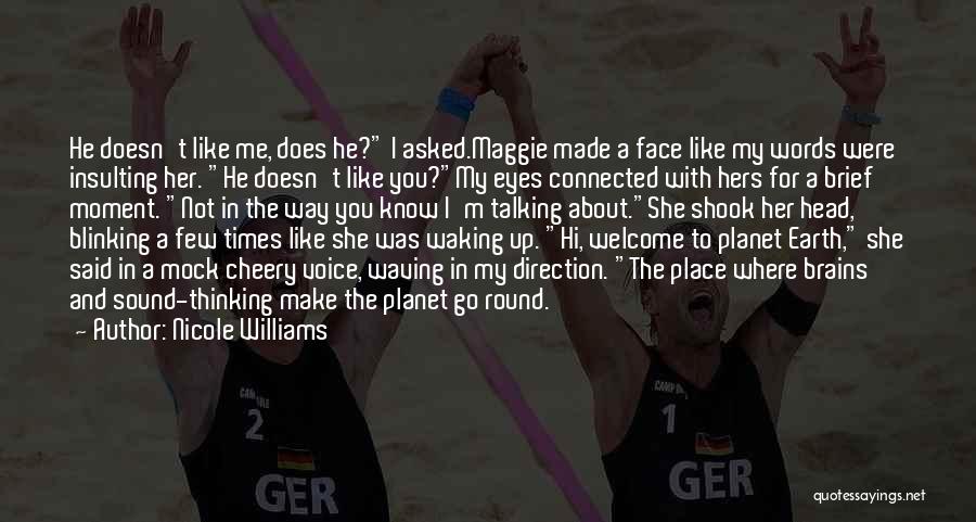 Nicole Williams Quotes: He Doesn't Like Me, Does He? I Asked.maggie Made A Face Like My Words Were Insulting Her. He Doesn't Like