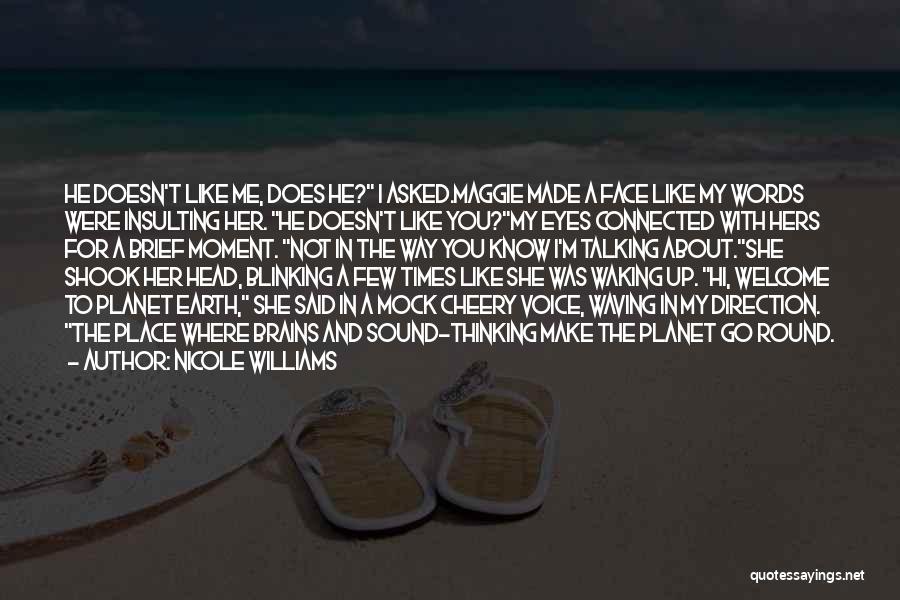 Nicole Williams Quotes: He Doesn't Like Me, Does He? I Asked.maggie Made A Face Like My Words Were Insulting Her. He Doesn't Like
