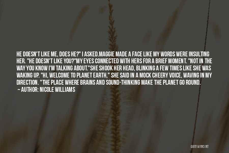 Nicole Williams Quotes: He Doesn't Like Me, Does He? I Asked.maggie Made A Face Like My Words Were Insulting Her. He Doesn't Like