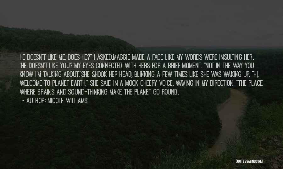 Nicole Williams Quotes: He Doesn't Like Me, Does He? I Asked.maggie Made A Face Like My Words Were Insulting Her. He Doesn't Like