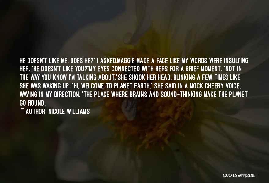 Nicole Williams Quotes: He Doesn't Like Me, Does He? I Asked.maggie Made A Face Like My Words Were Insulting Her. He Doesn't Like