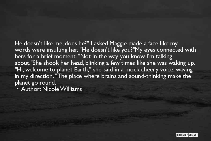 Nicole Williams Quotes: He Doesn't Like Me, Does He? I Asked.maggie Made A Face Like My Words Were Insulting Her. He Doesn't Like