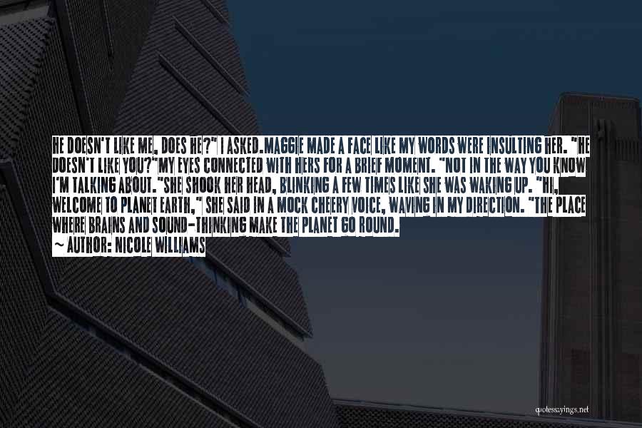 Nicole Williams Quotes: He Doesn't Like Me, Does He? I Asked.maggie Made A Face Like My Words Were Insulting Her. He Doesn't Like