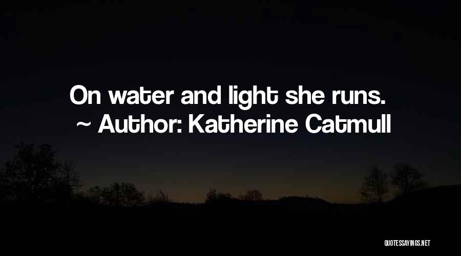 Katherine Catmull Quotes: On Water And Light She Runs.