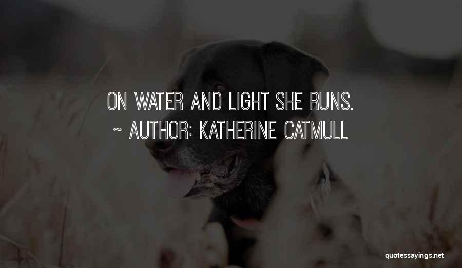 Katherine Catmull Quotes: On Water And Light She Runs.